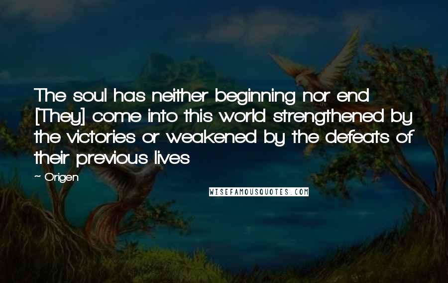 Origen Quotes: The soul has neither beginning nor end [They] come into this world strengthened by the victories or weakened by the defeats of their previous lives