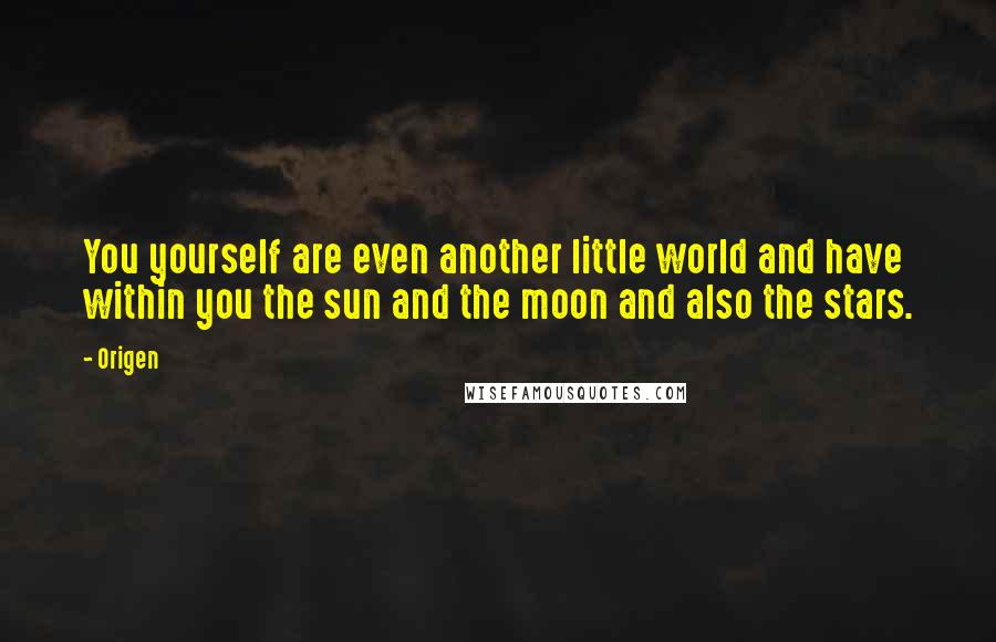 Origen Quotes: You yourself are even another little world and have within you the sun and the moon and also the stars.