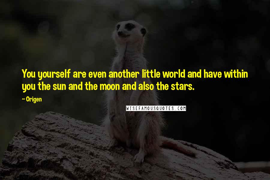 Origen Quotes: You yourself are even another little world and have within you the sun and the moon and also the stars.