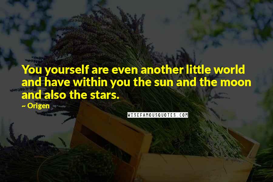 Origen Quotes: You yourself are even another little world and have within you the sun and the moon and also the stars.