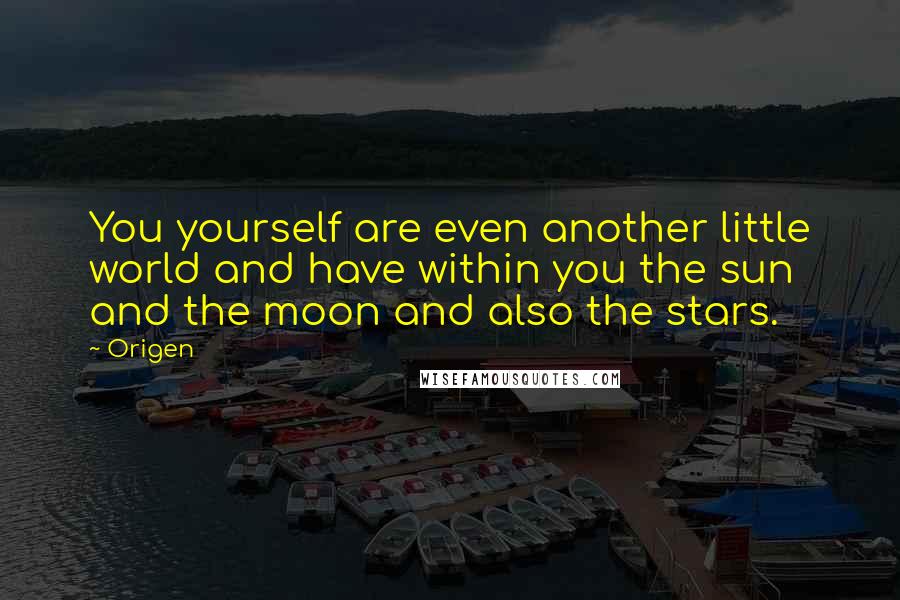 Origen Quotes: You yourself are even another little world and have within you the sun and the moon and also the stars.