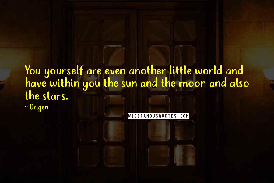 Origen Quotes: You yourself are even another little world and have within you the sun and the moon and also the stars.