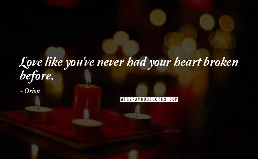 Orion Quotes: Love like you've never had your heart broken before.