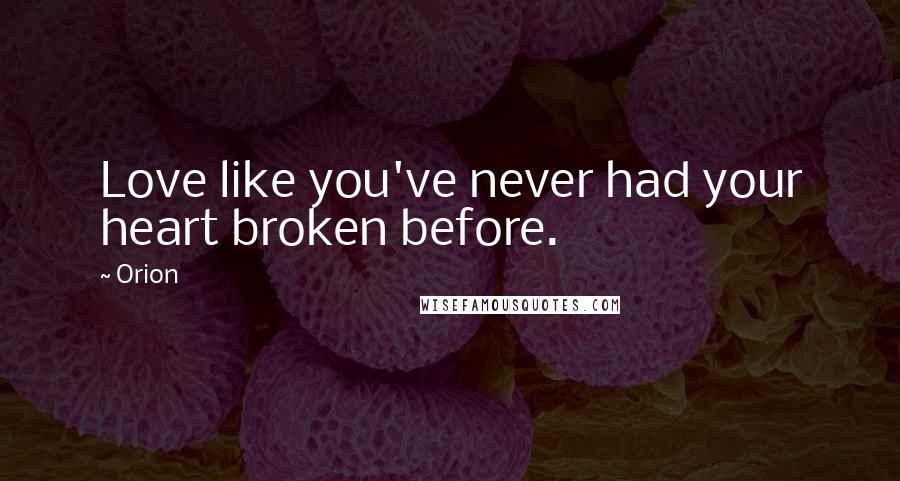 Orion Quotes: Love like you've never had your heart broken before.