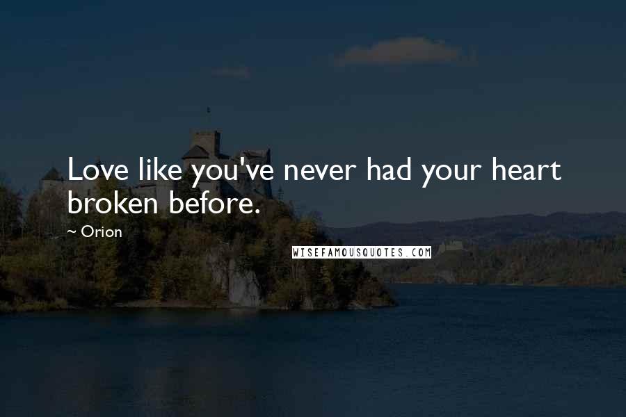 Orion Quotes: Love like you've never had your heart broken before.