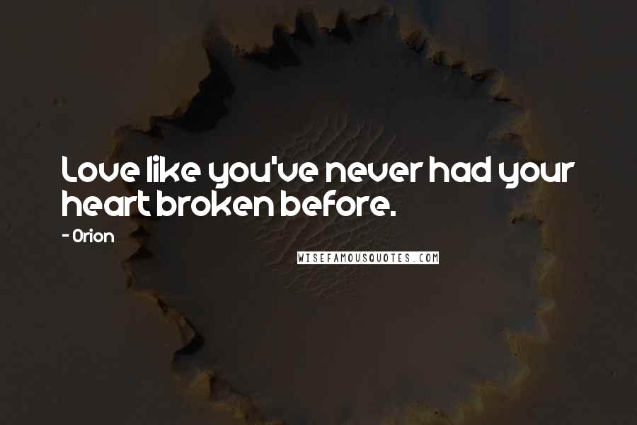 Orion Quotes: Love like you've never had your heart broken before.