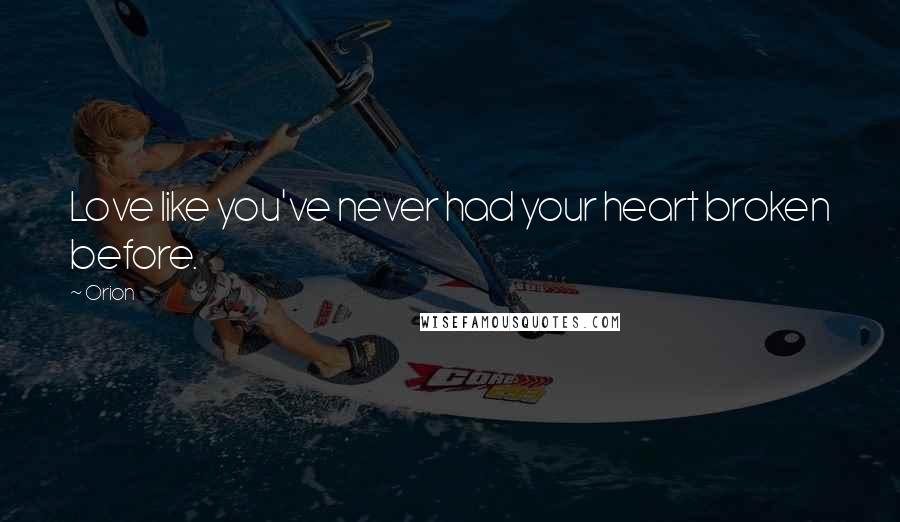 Orion Quotes: Love like you've never had your heart broken before.