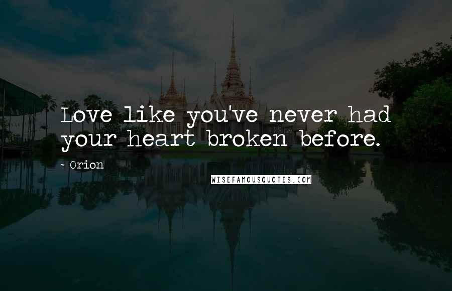 Orion Quotes: Love like you've never had your heart broken before.