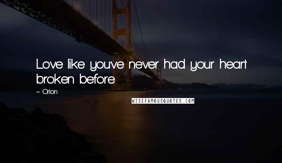 Orion Quotes: Love like you've never had your heart broken before.