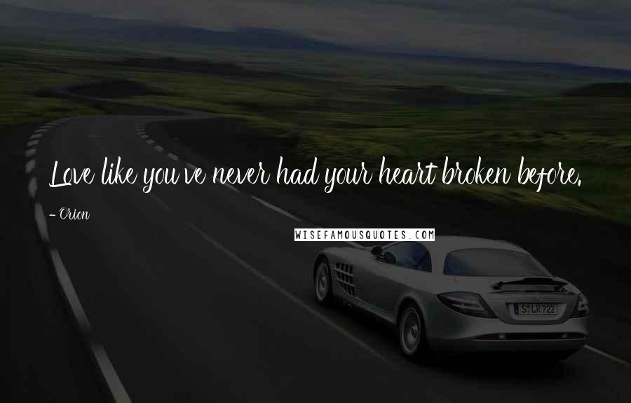 Orion Quotes: Love like you've never had your heart broken before.