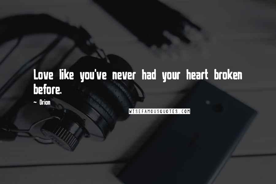 Orion Quotes: Love like you've never had your heart broken before.