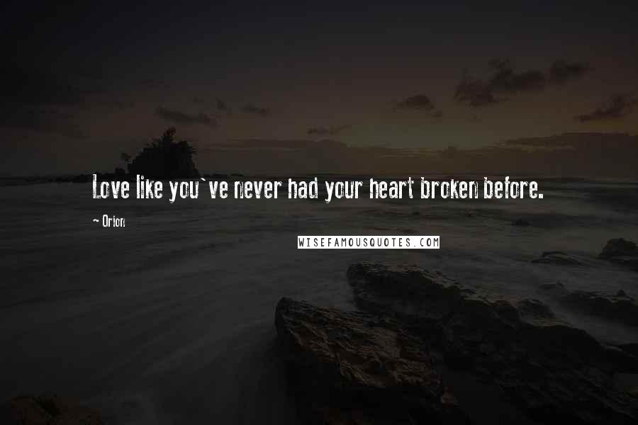 Orion Quotes: Love like you've never had your heart broken before.