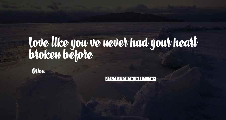 Orion Quotes: Love like you've never had your heart broken before.