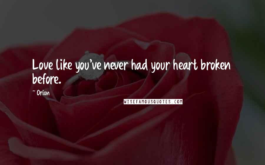 Orion Quotes: Love like you've never had your heart broken before.