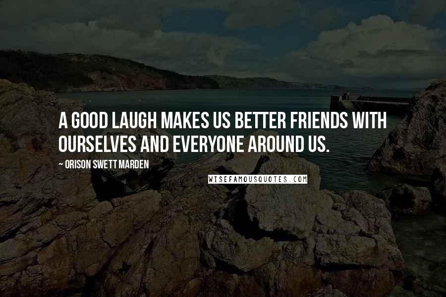 Orison Swett Marden Quotes: A good laugh makes us better friends with ourselves and everyone around us.