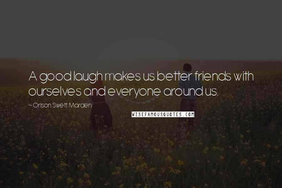 Orison Swett Marden Quotes: A good laugh makes us better friends with ourselves and everyone around us.
