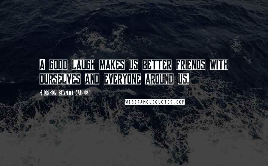 Orison Swett Marden Quotes: A good laugh makes us better friends with ourselves and everyone around us.
