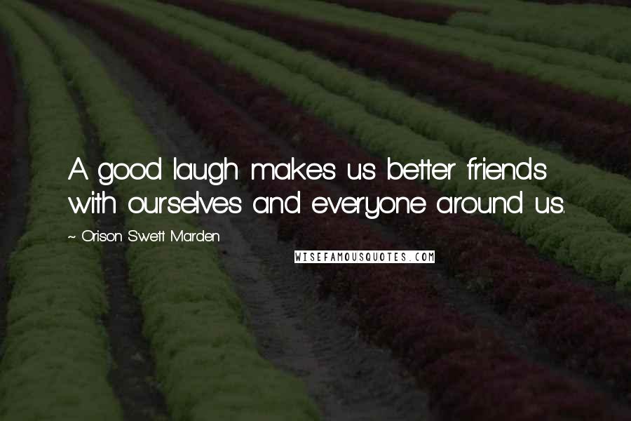 Orison Swett Marden Quotes: A good laugh makes us better friends with ourselves and everyone around us.