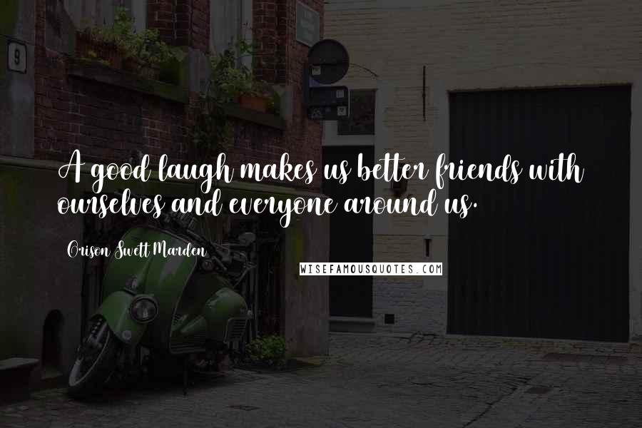 Orison Swett Marden Quotes: A good laugh makes us better friends with ourselves and everyone around us.