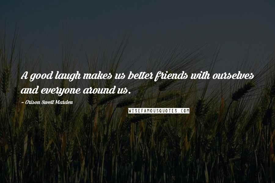 Orison Swett Marden Quotes: A good laugh makes us better friends with ourselves and everyone around us.