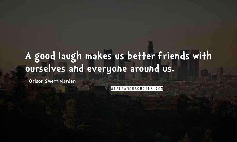Orison Swett Marden Quotes: A good laugh makes us better friends with ourselves and everyone around us.