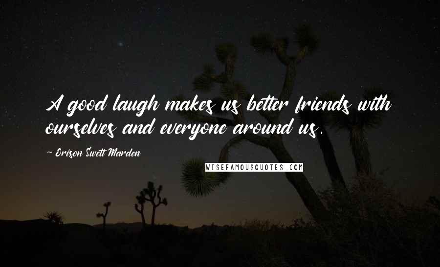 Orison Swett Marden Quotes: A good laugh makes us better friends with ourselves and everyone around us.