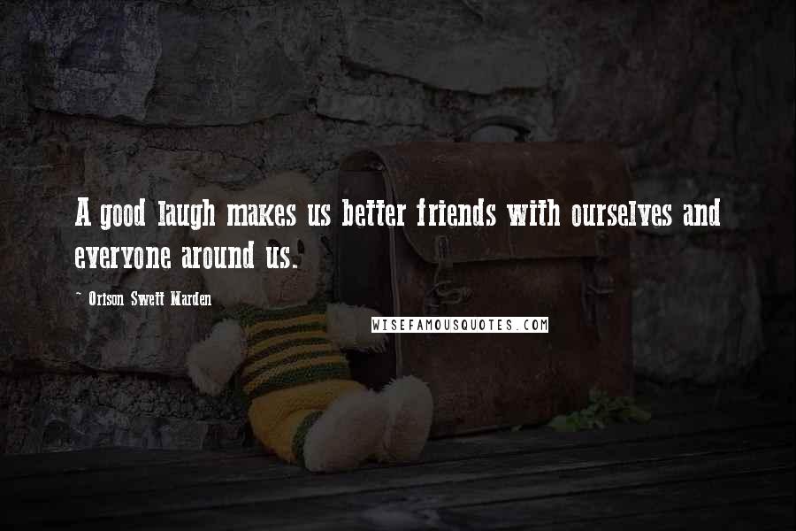 Orison Swett Marden Quotes: A good laugh makes us better friends with ourselves and everyone around us.