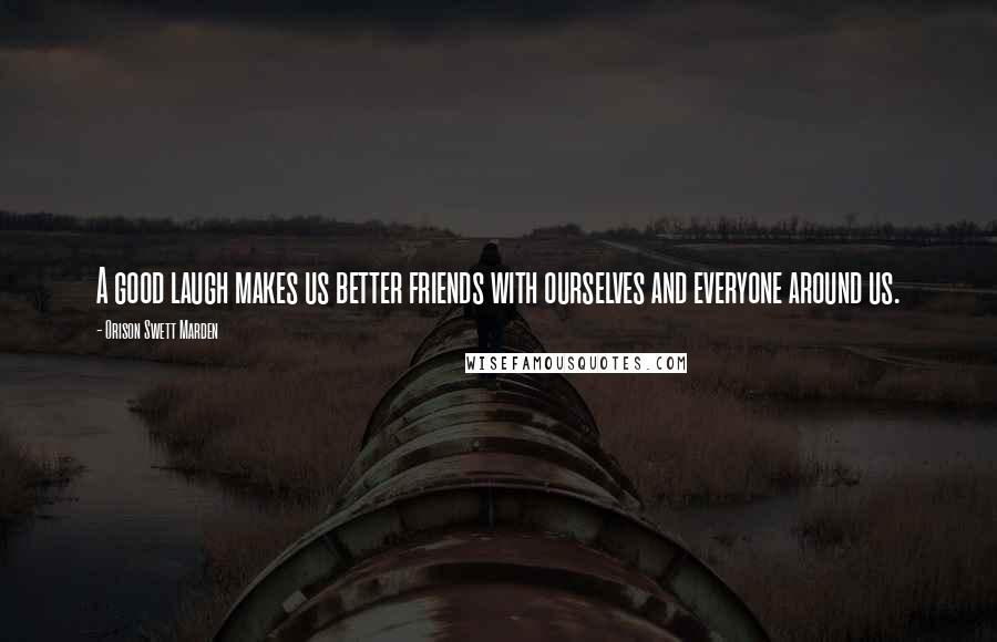 Orison Swett Marden Quotes: A good laugh makes us better friends with ourselves and everyone around us.