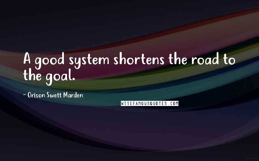 Orison Swett Marden Quotes: A good system shortens the road to the goal.