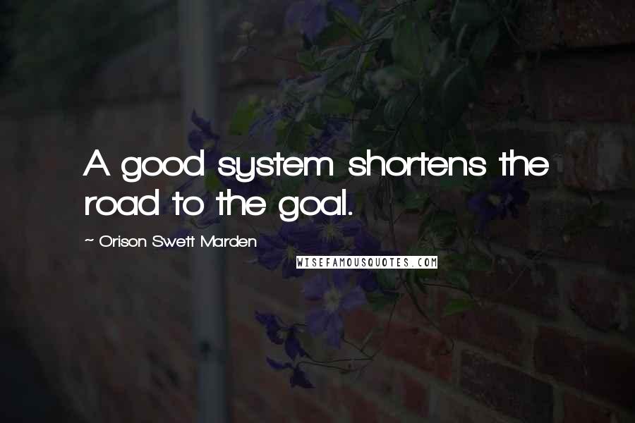 Orison Swett Marden Quotes: A good system shortens the road to the goal.