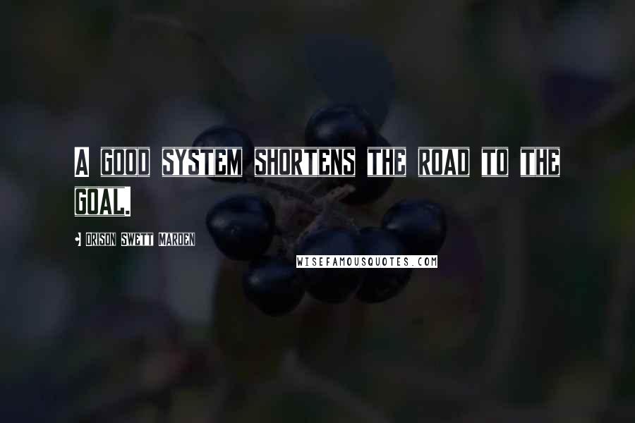 Orison Swett Marden Quotes: A good system shortens the road to the goal.