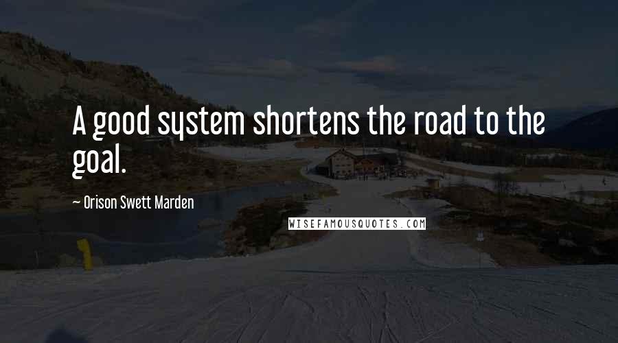 Orison Swett Marden Quotes: A good system shortens the road to the goal.