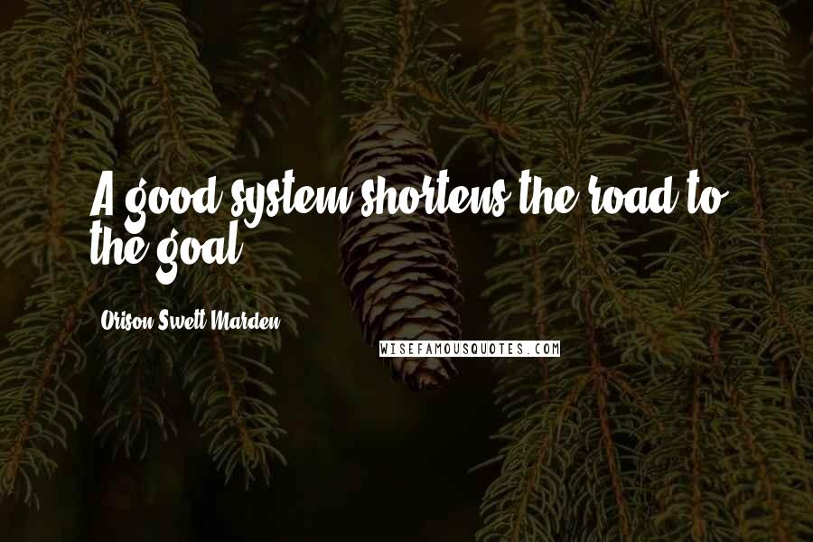 Orison Swett Marden Quotes: A good system shortens the road to the goal.