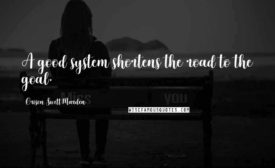 Orison Swett Marden Quotes: A good system shortens the road to the goal.
