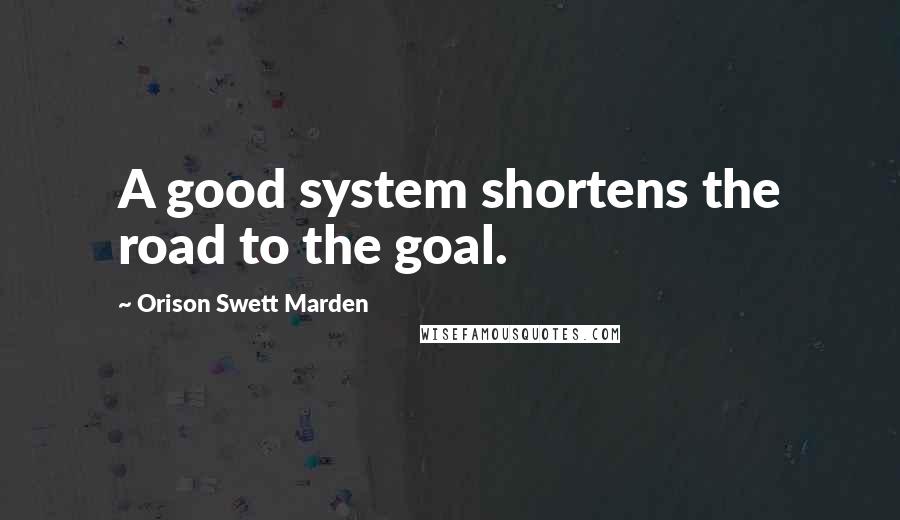 Orison Swett Marden Quotes: A good system shortens the road to the goal.