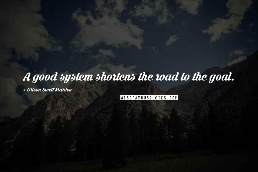 Orison Swett Marden Quotes: A good system shortens the road to the goal.