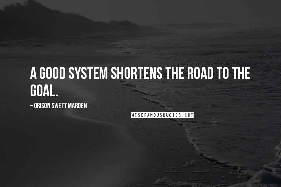 Orison Swett Marden Quotes: A good system shortens the road to the goal.