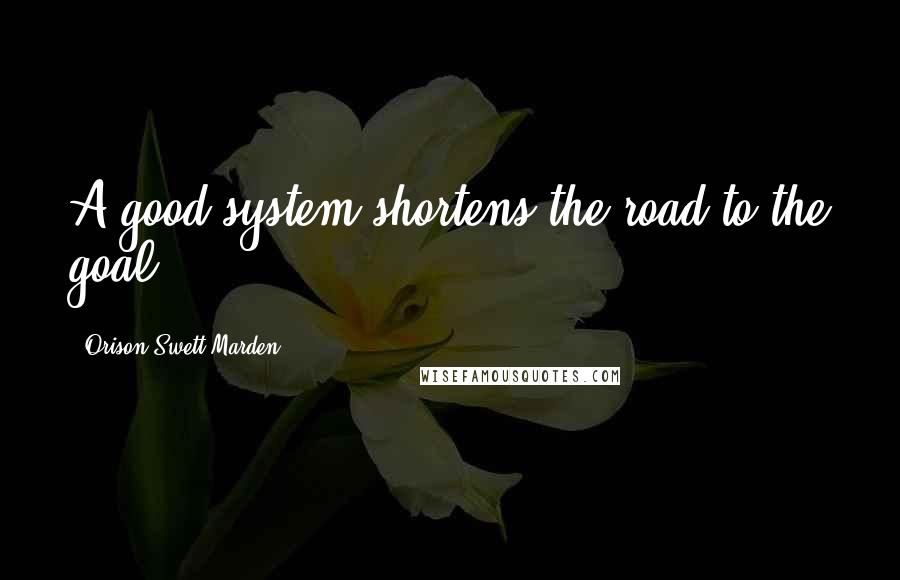 Orison Swett Marden Quotes: A good system shortens the road to the goal.