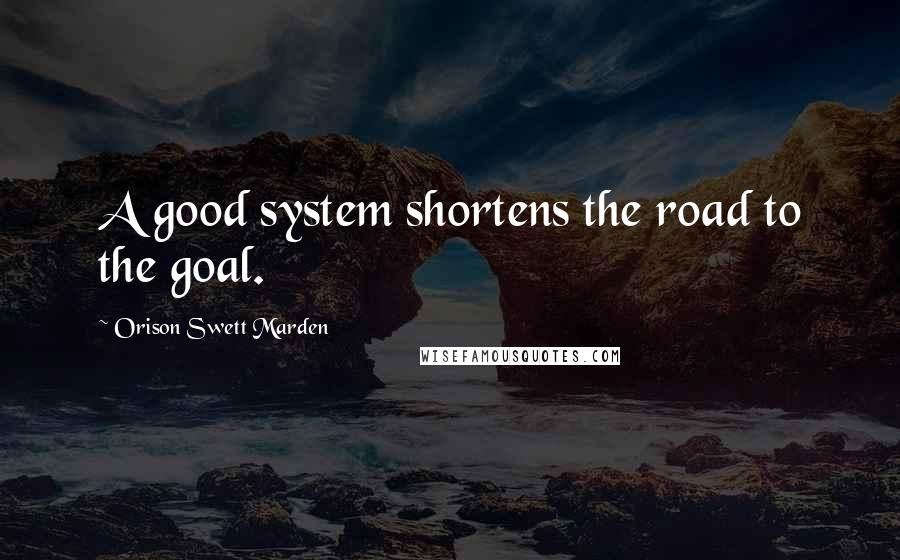 Orison Swett Marden Quotes: A good system shortens the road to the goal.