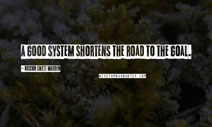 Orison Swett Marden Quotes: A good system shortens the road to the goal.