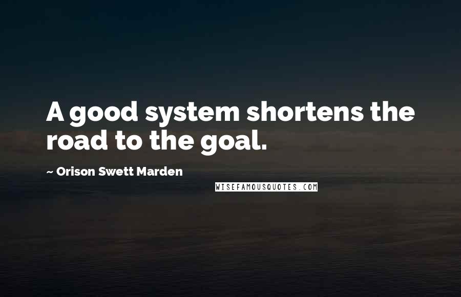 Orison Swett Marden Quotes: A good system shortens the road to the goal.