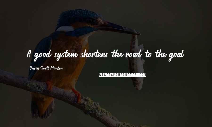 Orison Swett Marden Quotes: A good system shortens the road to the goal.