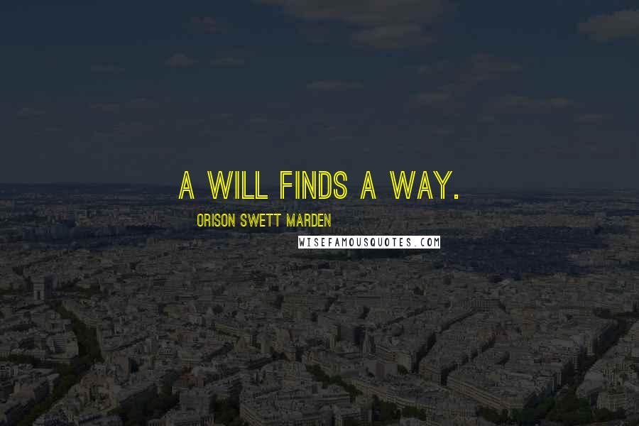 Orison Swett Marden Quotes: A will finds a way.