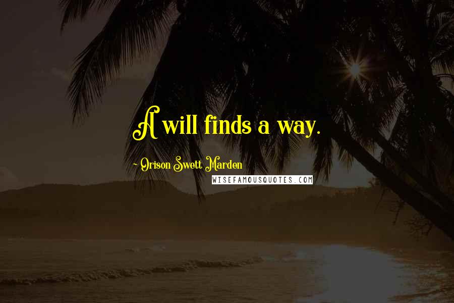 Orison Swett Marden Quotes: A will finds a way.