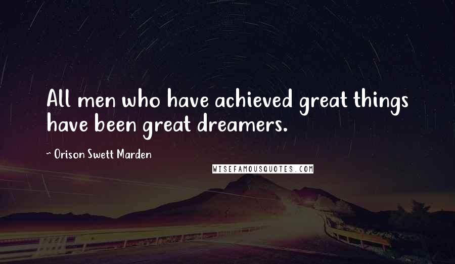 Orison Swett Marden Quotes: All men who have achieved great things have been great dreamers.