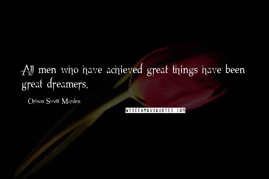 Orison Swett Marden Quotes: All men who have achieved great things have been great dreamers.