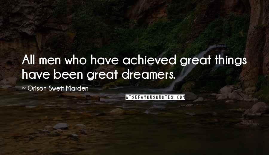 Orison Swett Marden Quotes: All men who have achieved great things have been great dreamers.