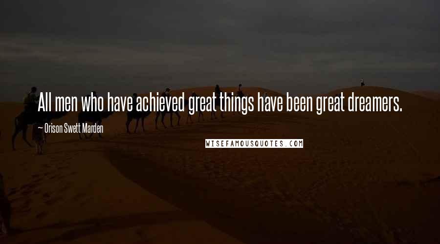 Orison Swett Marden Quotes: All men who have achieved great things have been great dreamers.