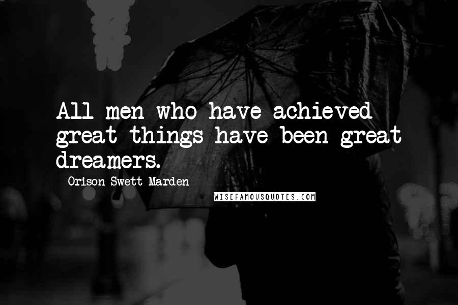 Orison Swett Marden Quotes: All men who have achieved great things have been great dreamers.