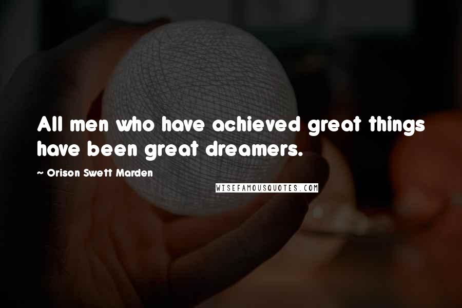 Orison Swett Marden Quotes: All men who have achieved great things have been great dreamers.